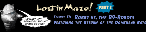 Lost in Maze! – Part 2. Episode 51: Robby vs. the B9-Robots. Featuring The Return of the Domehead Bot